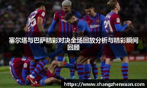 塞尔塔与巴萨精彩对决全场回放分析与精彩瞬间回顾