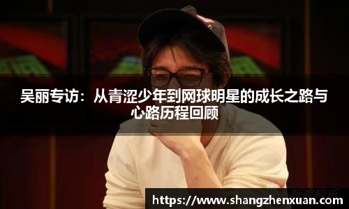 吴丽专访：从青涩少年到网球明星的成长之路与心路历程回顾